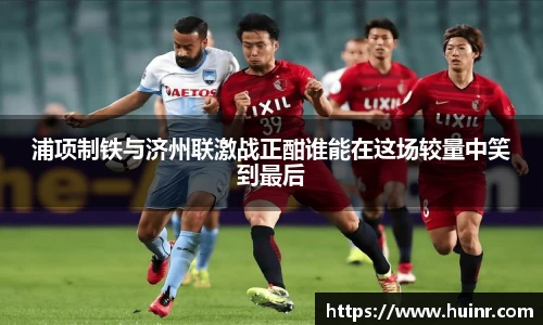 浦项制铁与济州联激战正酣谁能在这场较量中笑到最后