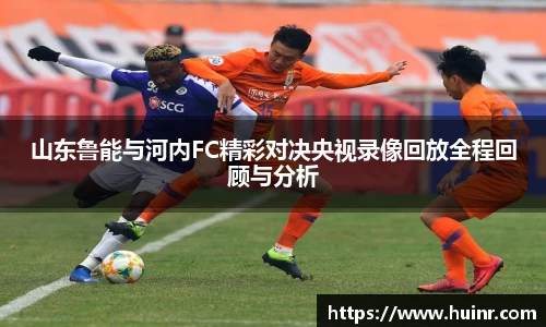 山东鲁能与河内FC精彩对决央视录像回放全程回顾与分析